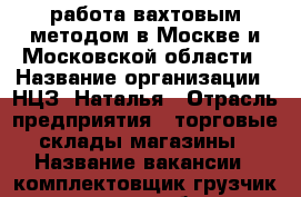 работа вахтовым методом в Москве и Московской области › Название организации ­ НЦЗ .Наталья › Отрасль предприятия ­ торговые склады,магазины › Название вакансии ­ комплектовщик,грузчик,сортировщик,сборщик и другие › Место работы ­ Москва и Московская область › Подчинение ­ бригадир › Минимальный оклад ­ 80 › Максимальный оклад ­ 140 › Процент ­ 10 › База расчета процента ­ от сделки › Возраст от ­ 18 › Возраст до ­ 60 - Волгоградская обл., Фроловский р-н, Фролово г. Работа » Вакансии   . Волгоградская обл.